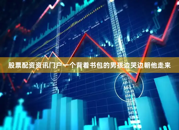 股票配资资讯门户一个背着书包的男孩边哭边朝他走来