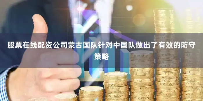 股票在线配资公司蒙古国队针对中国队做出了有效的防守策略