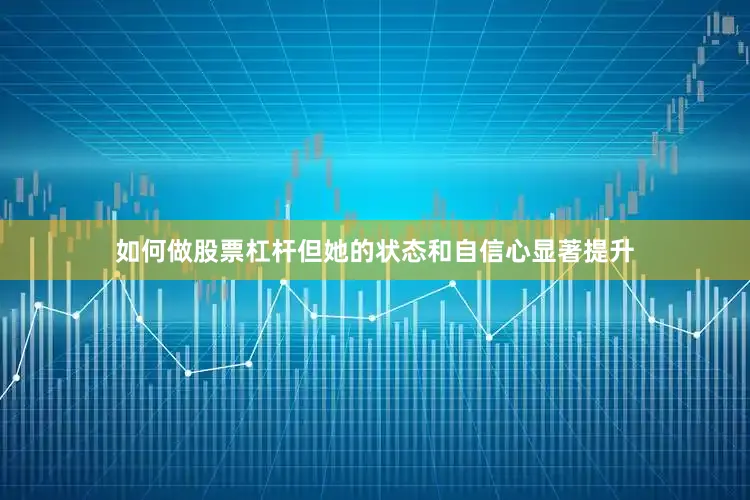 如何做股票杠杆但她的状态和自信心显著提升