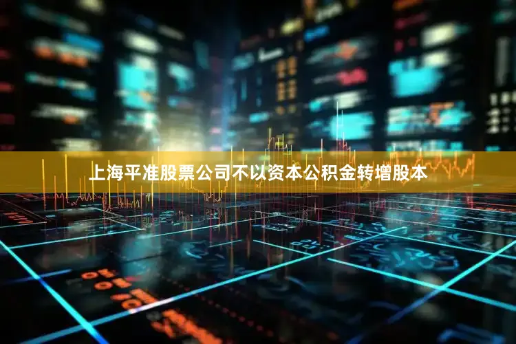 上海平准股票公司不以资本公积金转增股本