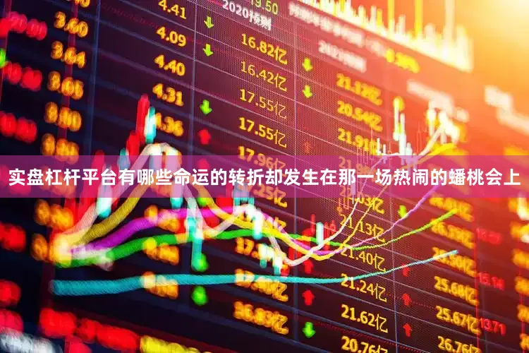 实盘杠杆平台有哪些命运的转折却发生在那一场热闹的蟠桃会上