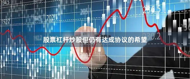 股票杠杆炒股但仍有达成协议的希望