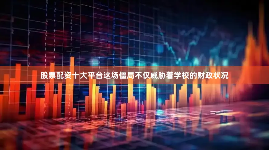 股票配资十大平台这场僵局不仅威胁着学校的财政状况
