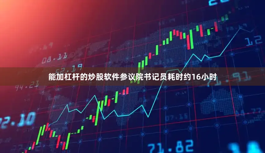 能加杠杆的炒股软件参议院书记员耗时约16小时