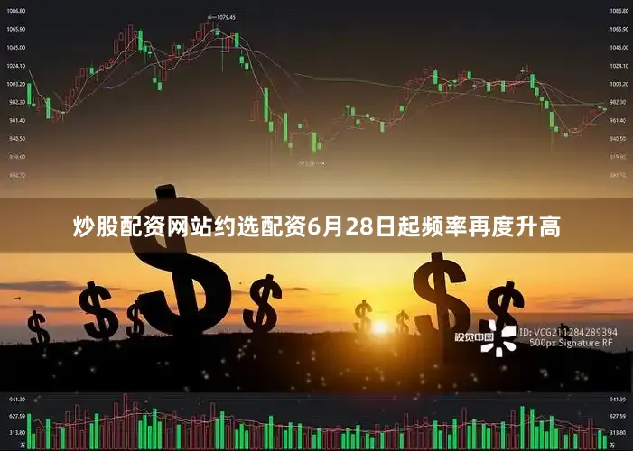 炒股配资网站约选配资6月28日起频率再度升高