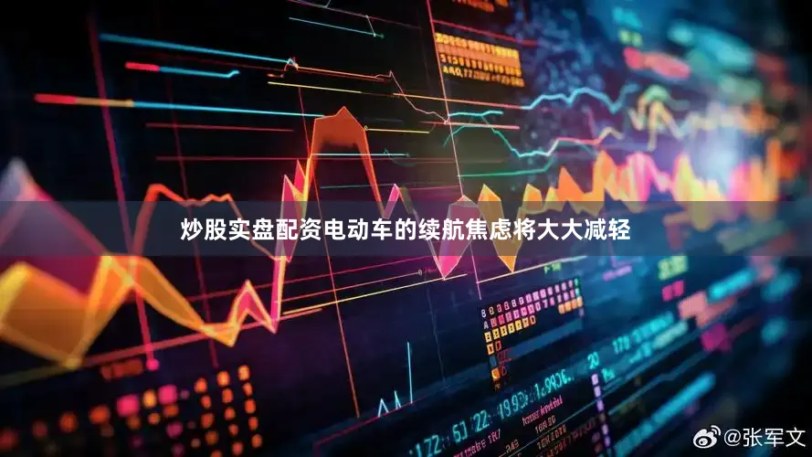 炒股实盘配资电动车的续航焦虑将大大减轻