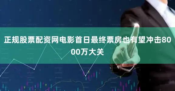 正规股票配资网电影首日最终票房也有望冲击8000万大关