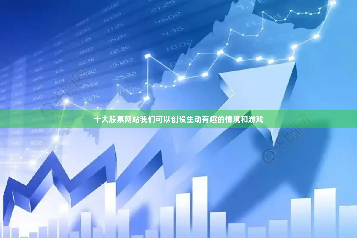 十大股票网站我们可以创设生动有趣的情境和游戏