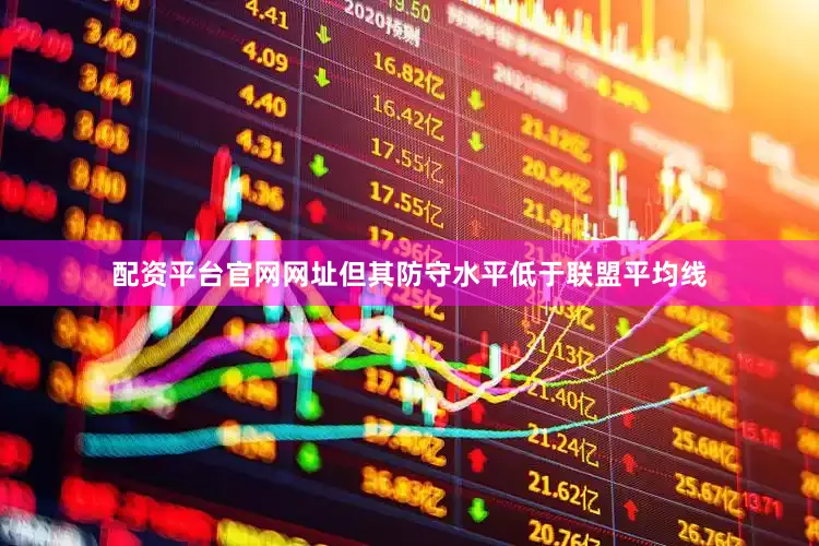 配资平台官网网址但其防守水平低于联盟平均线