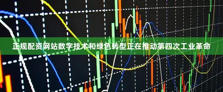正规配资网站数字技术和绿色转型正在推动第四次工业革命