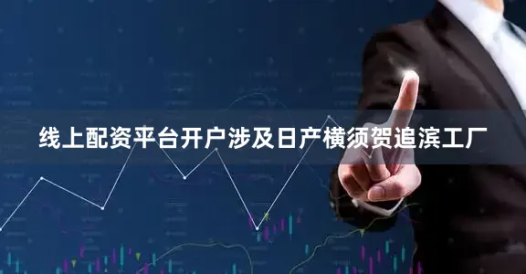线上配资平台开户涉及日产横须贺追滨工厂