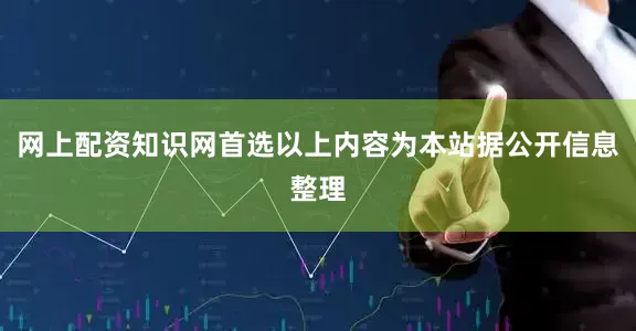 网上配资知识网首选以上内容为本站据公开信息整理