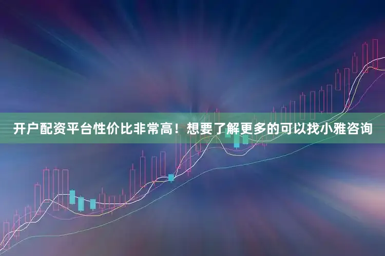 开户配资平台性价比非常高！想要了解更多的可以找小雅咨询