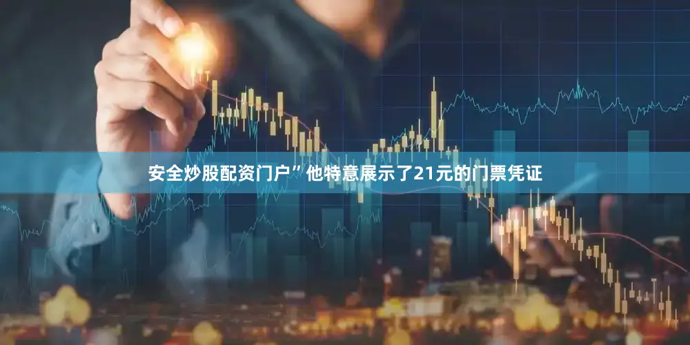 安全炒股配资门户”他特意展示了21元的门票凭证