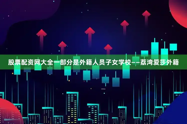 股票配资网大全一部分是外籍人员子女学校——荔湾爱莎外籍