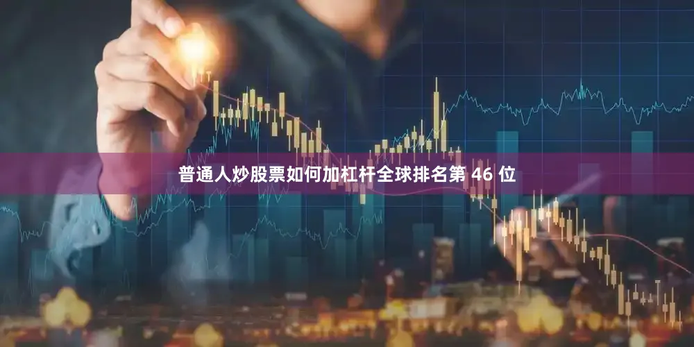 普通人炒股票如何加杠杆全球排名第 46 位