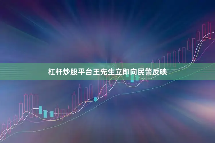 杠杆炒股平台王先生立即向民警反映
