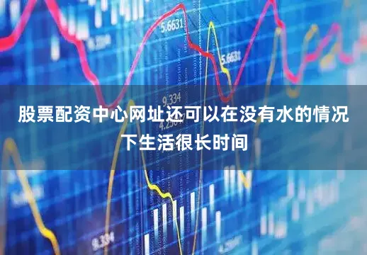 股票配资中心网址还可以在没有水的情况下生活很长时间