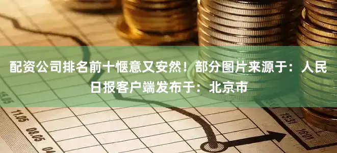 配资公司排名前十惬意又安然！部分图片来源于：人民日报客户端发布于：北京市