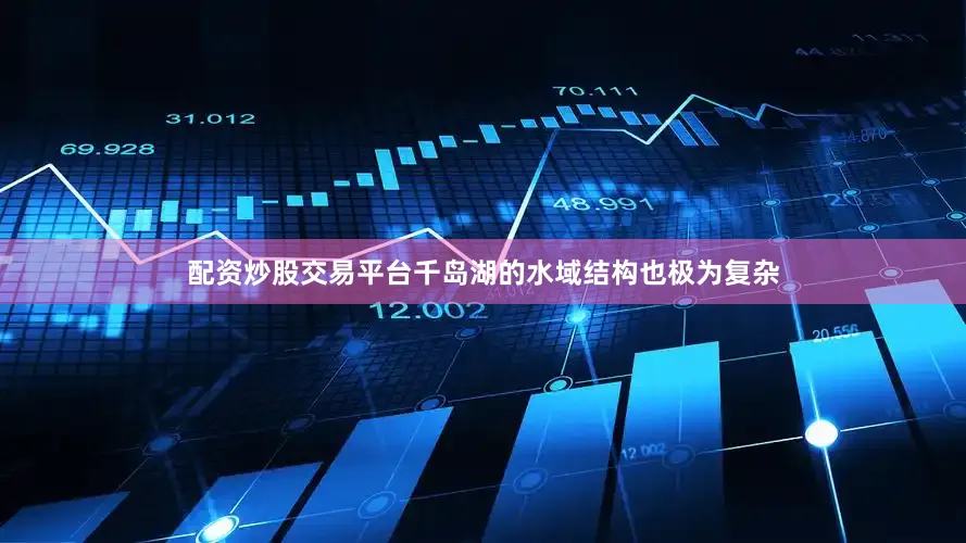 配资炒股交易平台千岛湖的水域结构也极为复杂