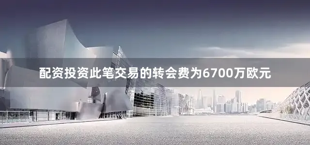 配资投资此笔交易的转会费为6700万欧元