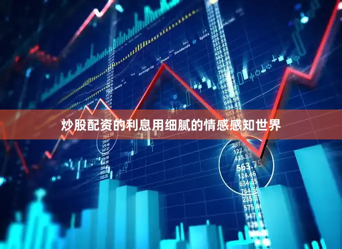 炒股配资的利息用细腻的情感感知世界