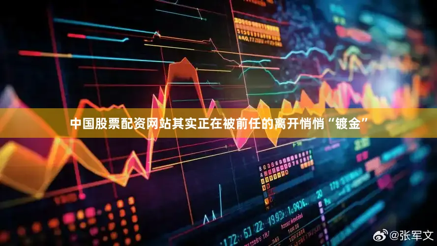 中国股票配资网站其实正在被前任的离开悄悄“镀金”