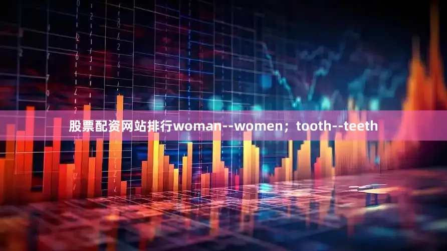 股票配资网站排行woman--women；tooth--teeth