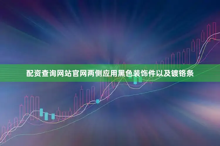 配资查询网站官网两侧应用黑色装饰件以及镀铬条