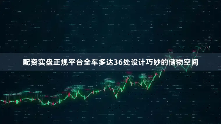 配资实盘正规平台全车多达36处设计巧妙的储物空间