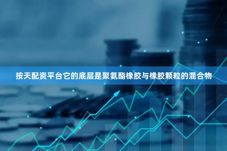 按天配资平台它的底层是聚氨酯橡胶与橡胶颗粒的混合物