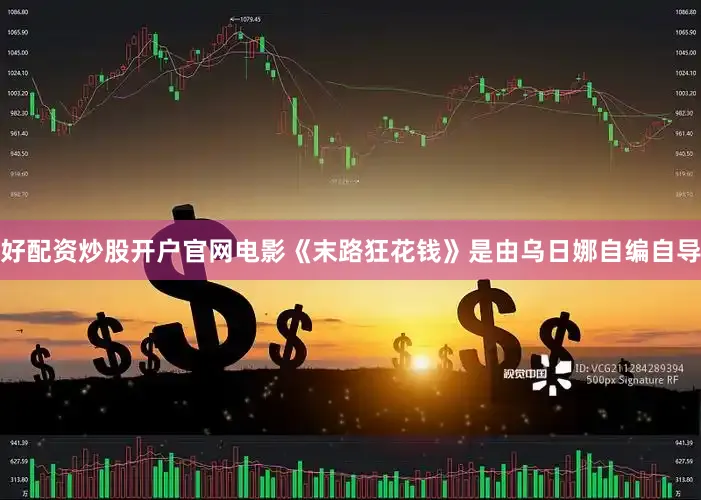 好配资炒股开户官网电影《末路狂花钱》是由乌日娜自编自导