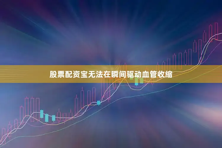 股票配资宝无法在瞬间驱动血管收缩