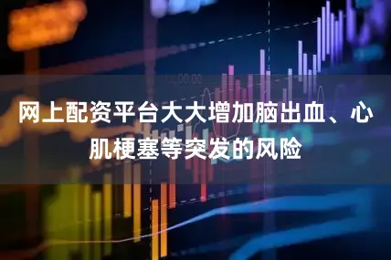 网上配资平台大大增加脑出血、心肌梗塞等突发的风险