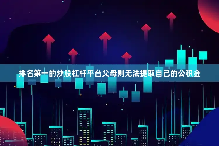 排名第一的炒股杠杆平台父母则无法提取自己的公积金