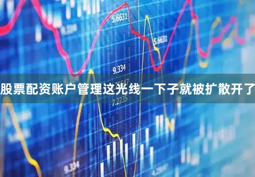 股票配资账户管理这光线一下子就被扩散开了