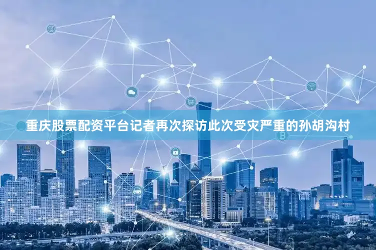 重庆股票配资平台记者再次探访此次受灾严重的孙胡沟村