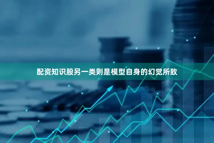 配资知识股另一类则是模型自身的幻觉所致
