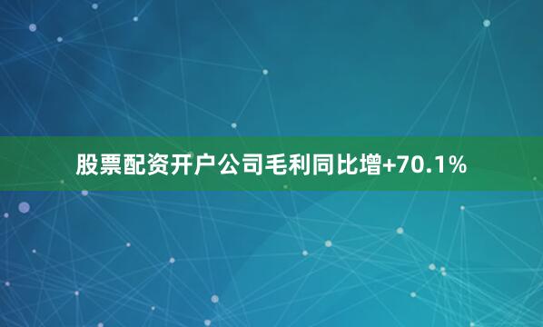 股票配资开户公司毛利同比增+70.1%