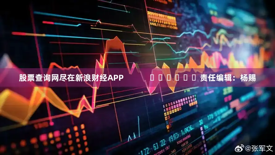 股票查询网尽在新浪财经APP            						责任编辑：杨赐