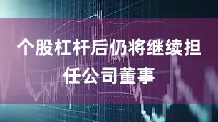 个股杠杆后仍将继续担任公司董事