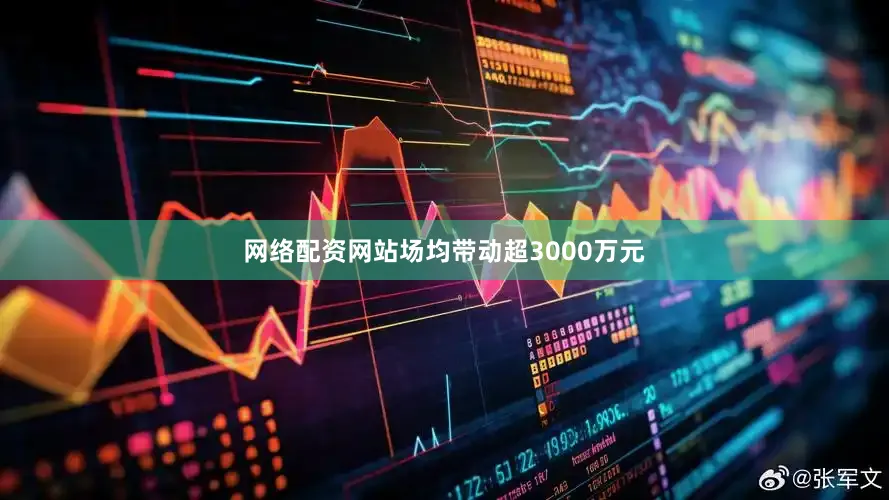 网络配资网站场均带动超3000万元