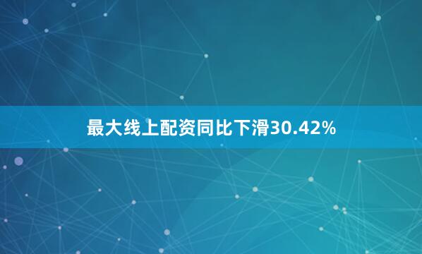 最大线上配资同比下滑30.42%