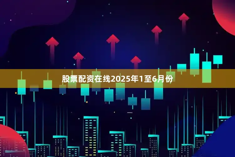 股票配资在线2025年1至6月份