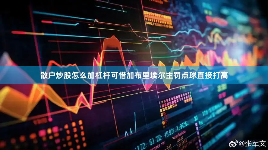 散户炒股怎么加杠杆可惜加布里埃尔主罚点球直接打高