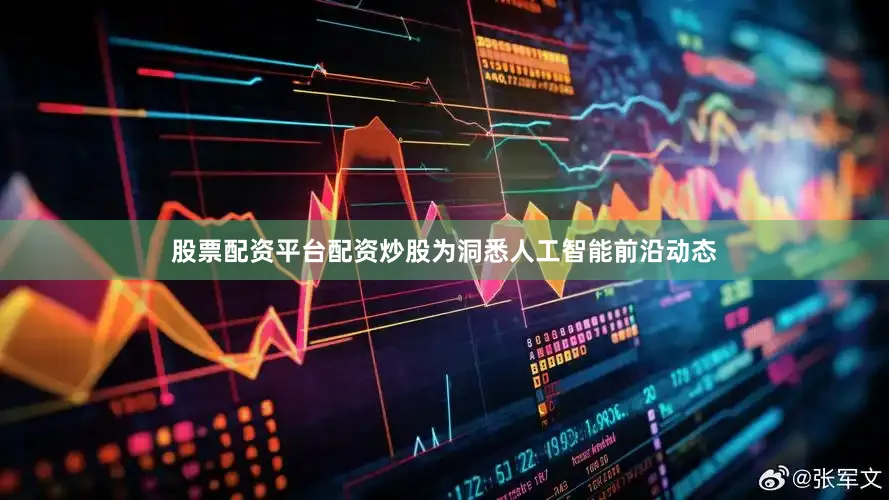 股票配资平台配资炒股为洞悉人工智能前沿动态