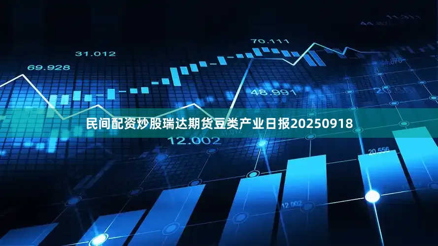 民间配资炒股瑞达期货豆类产业日报20250918