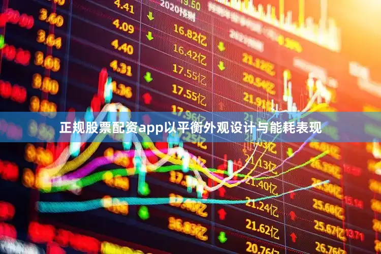 正规股票配资app以平衡外观设计与能耗表现