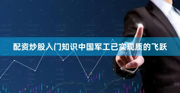 配资炒股入门知识中国军工已实现质的飞跃