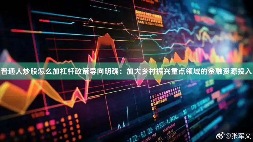 普通人炒股怎么加杠杆政策导向明确：加大乡村振兴重点领域的金融资源投入